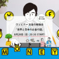 8月20日：ウェビナー　お金の勉強会- 世界と日本のお金の話